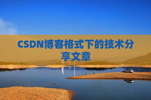 CSDN博客格式下的技术分享文章